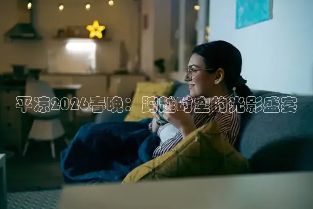 平凉2026春晚：跨越时空的光影盛宴