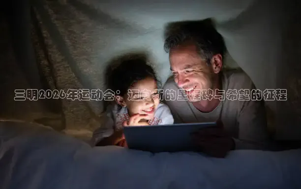 三明2026年运动会：迈向新的里程碑与希望的征程
